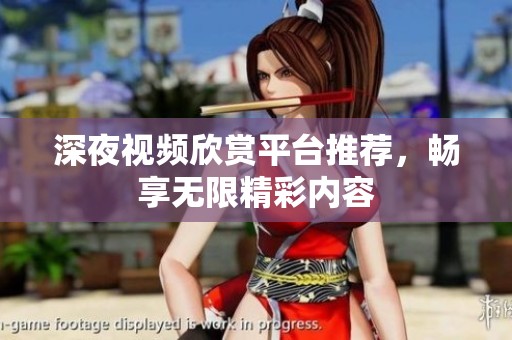 深夜视频欣赏平台推荐，畅享无限精彩内容