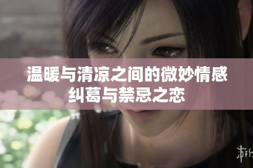 温暖与清凉之间的微妙情感纠葛与禁忌之恋