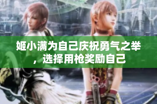 姬小满为自己庆祝勇气之举，选择用枪奖励自己