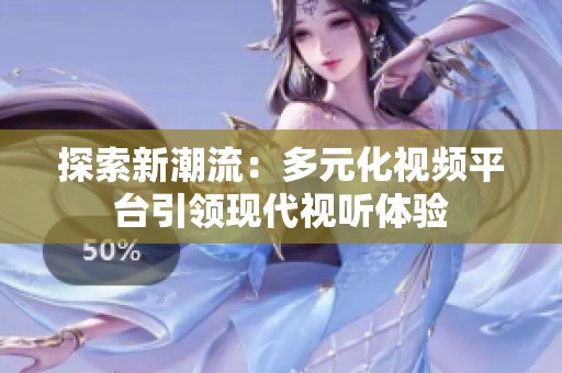 探索新潮流：多元化视频平台引领现代视听体验