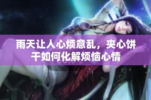 雨天让人心烦意乱，夹心饼干如何化解烦恼心情