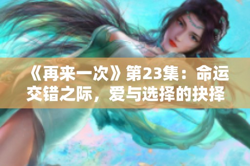 《再来一次》第23集：命运交错之际，爱与选择的抉择
