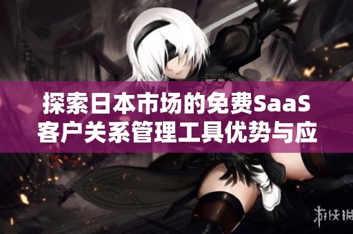 探索日本市场的免费SaaS客户关系管理工具优势与应用