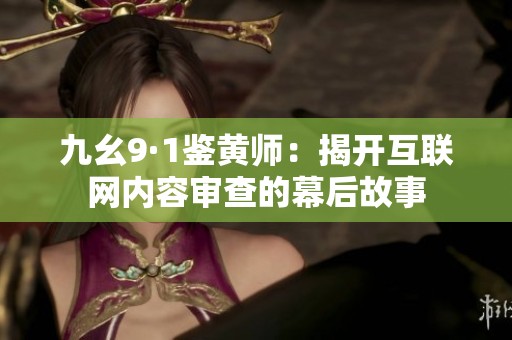 九幺9·1鉴黄师：揭开互联网内容审查的幕后故事
