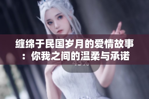 缠绵于民国岁月的爱情故事：你我之间的温柔与承诺