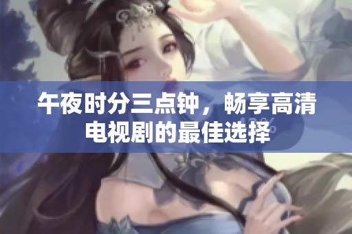 午夜时分三点钟，畅享高清电视剧的最佳选择