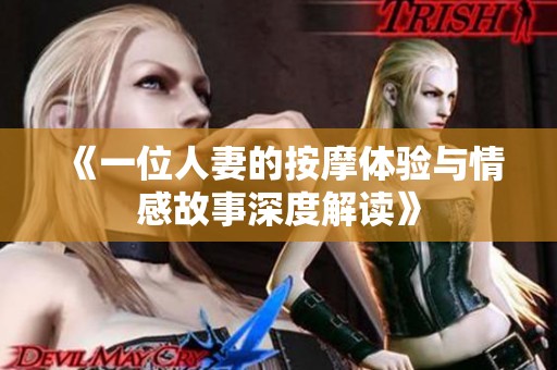 《一位人妻的按摩体验与情感故事深度解读》