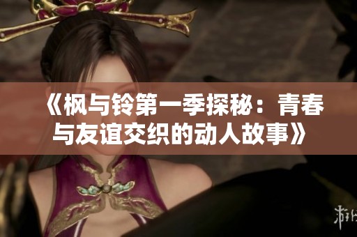 《枫与铃第一季探秘：青春与友谊交织的动人故事》