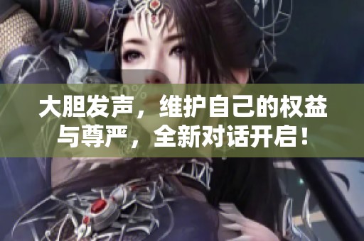 大胆发声，维护自己的权益与尊严，全新对话开启！