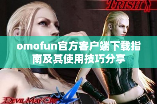 omofun官方客户端下载指南及其使用技巧分享
