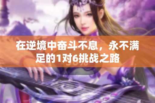 在逆境中奋斗不息，永不满足的1对6挑战之路