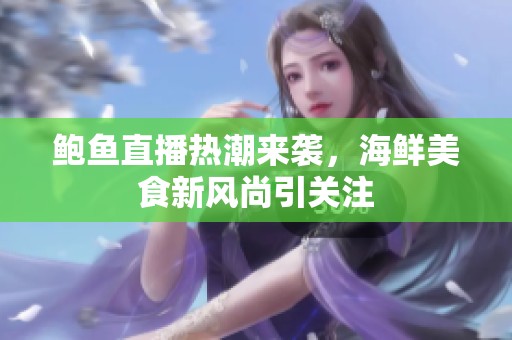 鲍鱼直播热潮来袭，海鲜美食新风尚引关注