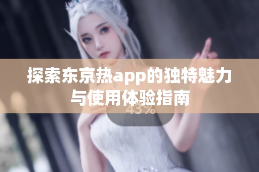 探索东京热app的独特魅力与使用体验指南