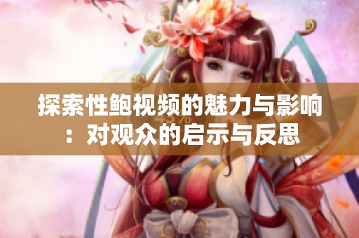 探索性鲍视频的魅力与影响：对观众的启示与反思