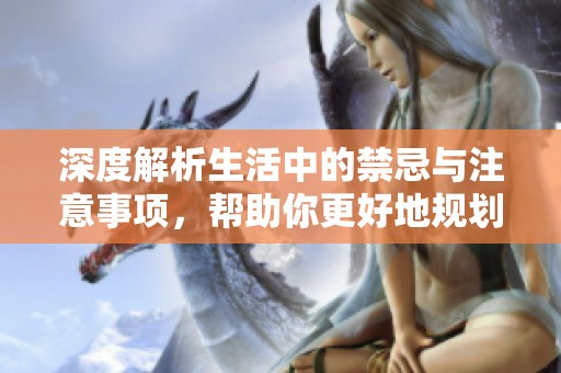 深度解析生活中的禁忌与注意事项，帮助你更好地规划生活