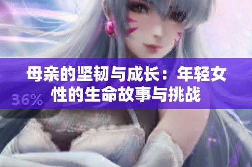 母亲的坚韧与成长：年轻女性的生命故事与挑战