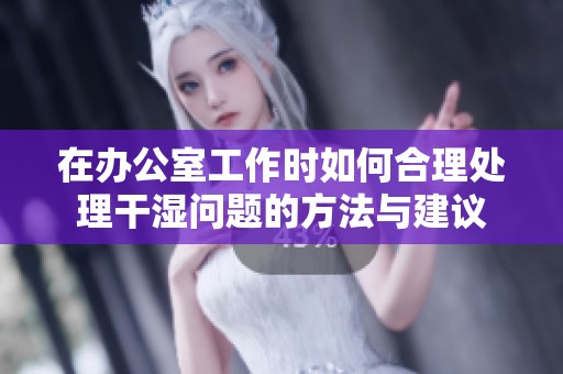 在办公室工作时如何合理处理干湿问题的方法与建议