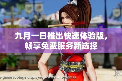 九月一日推出快速体验版，畅享免费服务新选择