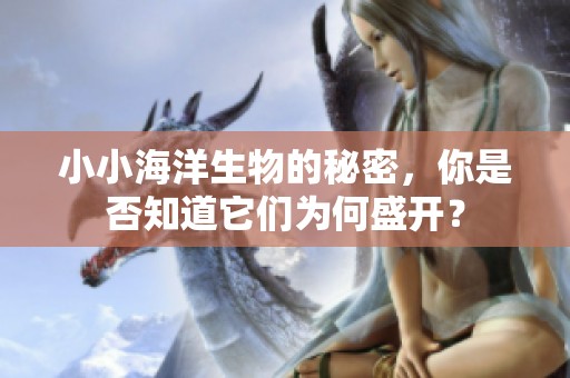 小小海洋生物的秘密，你是否知道它们为何盛开？