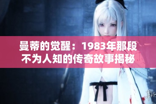 曼蒂的觉醒：1983年那段不为人知的传奇故事揭秘