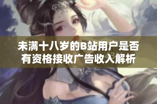 未满十八岁的B站用户是否有资格接收广告收入解析