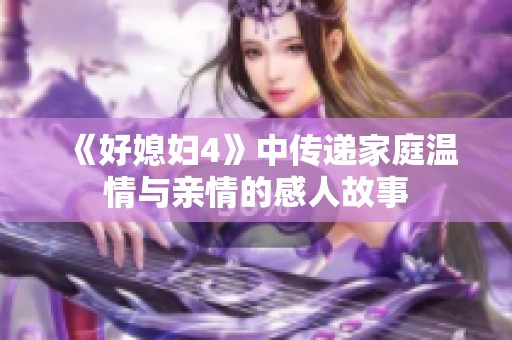 《好媳妇4》中传递家庭温情与亲情的感人故事
