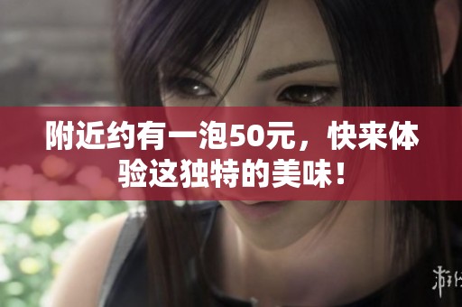 附近约有一泡50元，快来体验这独特的美味！