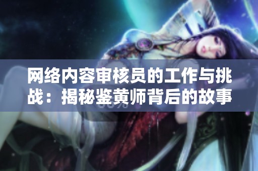 网络内容审核员的工作与挑战：揭秘鉴黄师背后的故事