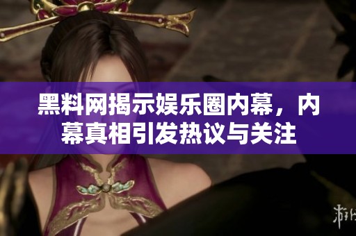 黑料网揭示娱乐圈内幕，内幕真相引发热议与关注