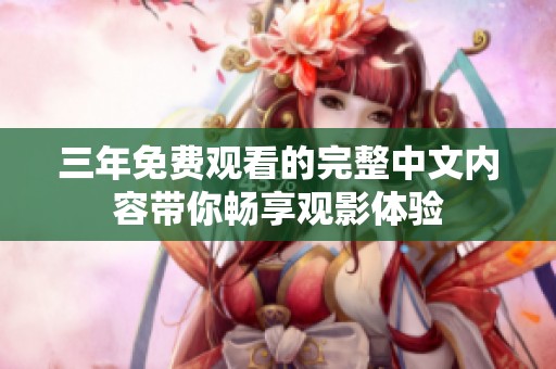 三年免费观看的完整中文内容带你畅享观影体验