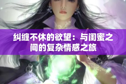 纠缠不休的欲望：与闺蜜之间的复杂情感之旅