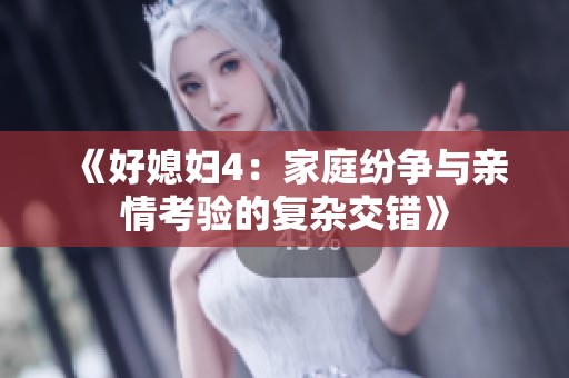 《好媳妇4：家庭纷争与亲情考验的复杂交错》