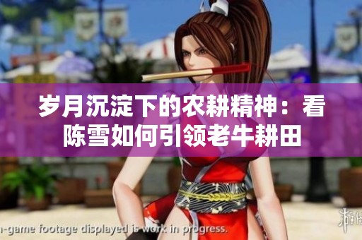 岁月沉淀下的农耕精神：看陈雪如何引领老牛耕田