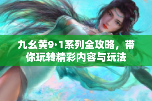 九幺黄9·1系列全攻略，带你玩转精彩内容与玩法