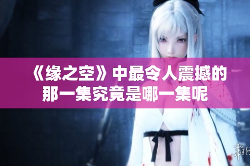 《缘之空》中最令人震撼的那一集究竟是哪一集呢