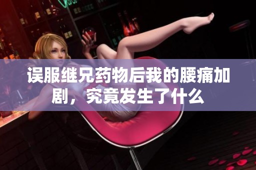 误服继兄药物后我的腰痛加剧，究竟发生了什么