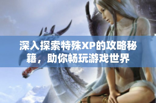 深入探索特殊XP的攻略秘籍，助你畅玩游戏世界