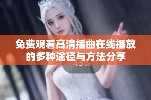 免费观看高清插曲在线播放的多种途径与方法分享