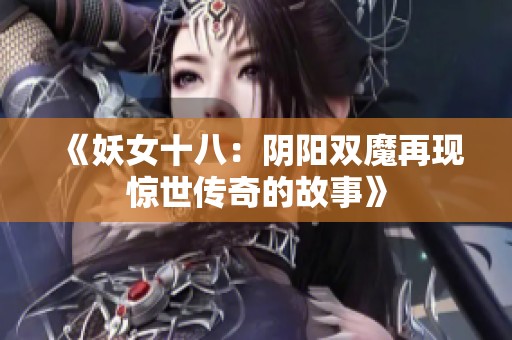 《妖女十八：阴阳双魔再现惊世传奇的故事》