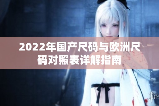 2022年国产尺码与欧洲尺码对照表详解指南
