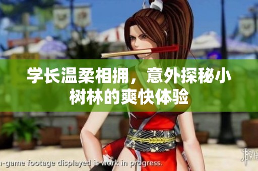 学长温柔相拥，意外探秘小树林的爽快体验