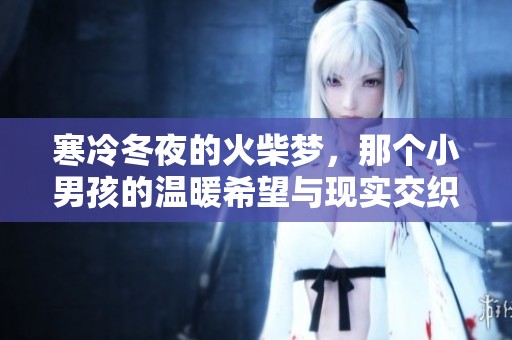 寒冷冬夜的火柴梦，那个小男孩的温暖希望与现实交织