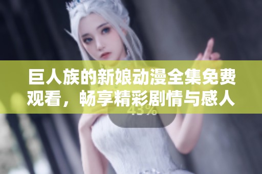 巨人族的新娘动漫全集免费观看，畅享精彩剧情与感人故事