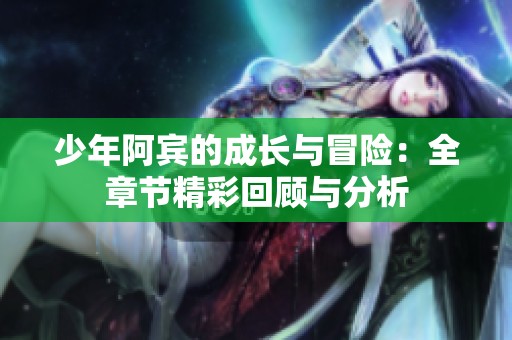 少年阿宾的成长与冒险：全章节精彩回顾与分析