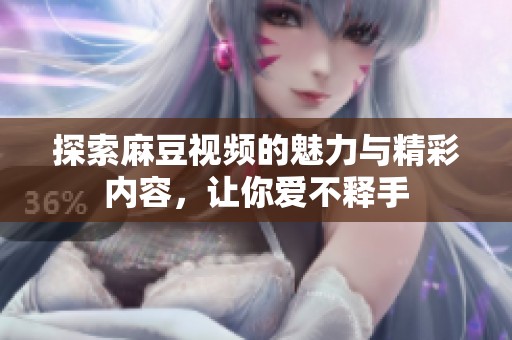 探索麻豆视频的魅力与精彩内容，让你爱不释手