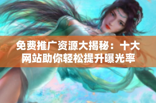 免费推广资源大揭秘：十大网站助你轻松提升曝光率