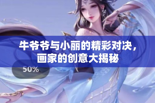 牛爷爷与小丽的精彩对决，画家的创意大揭秘