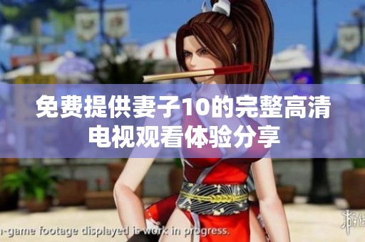 免费提供妻子10的完整高清电视观看体验分享