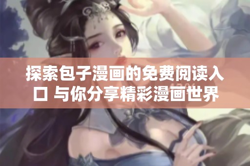探索包子漫画的免费阅读入口 与你分享精彩漫画世界