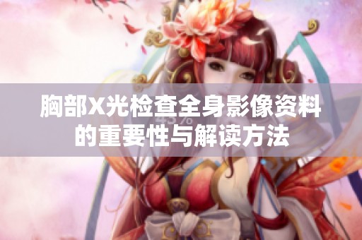 胸部X光检查全身影像资料的重要性与解读方法